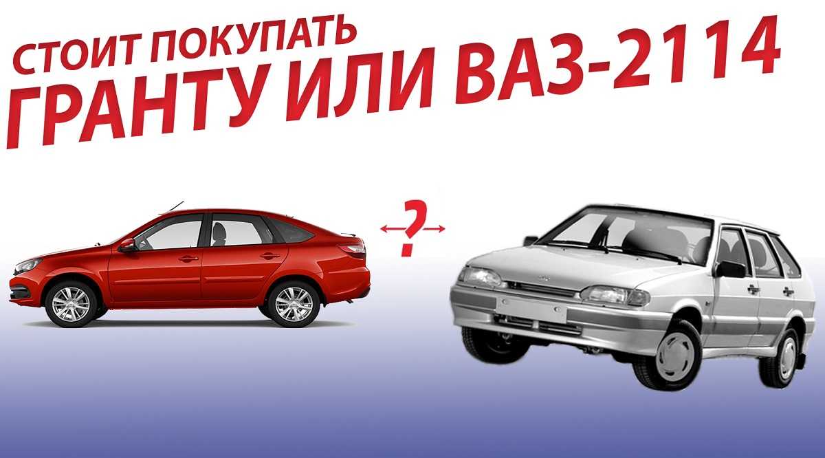 Ваз 2114 или гранта что лучше - характеристики автомобилей
